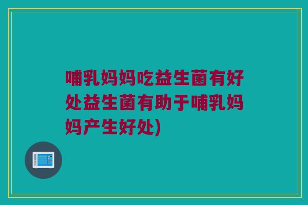 哺乳妈妈吃益生菌有好处益生菌有助于哺乳妈妈产生好处)