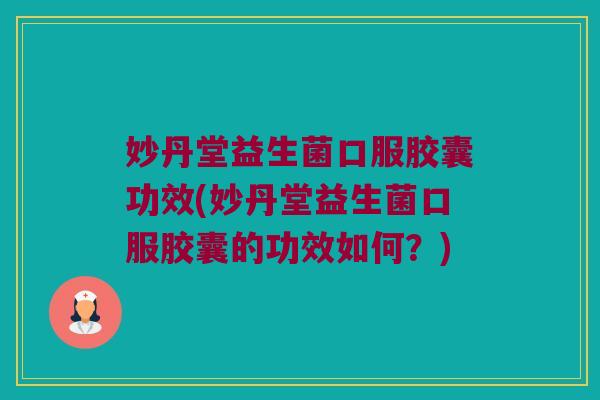 妙丹堂益生菌口服胶囊功效(妙丹堂益生菌口服胶囊的功效如何？)