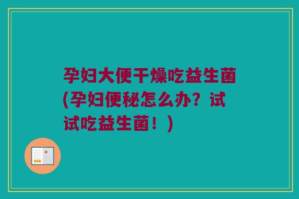孕妇大便干燥吃益生菌(孕妇怎么办?试试吃益生菌!) 孕妇大便干燥吃益生菌(孕妇怎么办?试试吃益生菌!)
