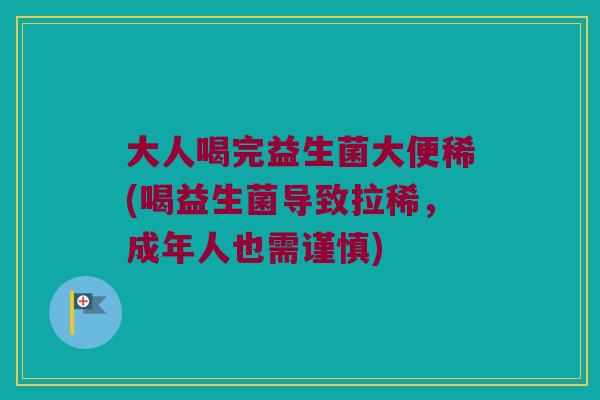 大人喝完益生菌大便稀(喝益生菌导致拉稀，成年人也需谨慎)