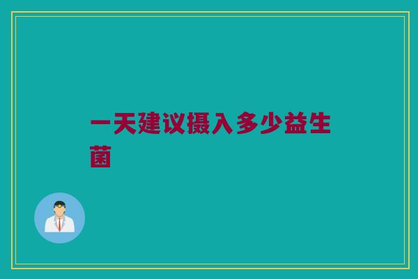 一天建议摄入多少益生菌