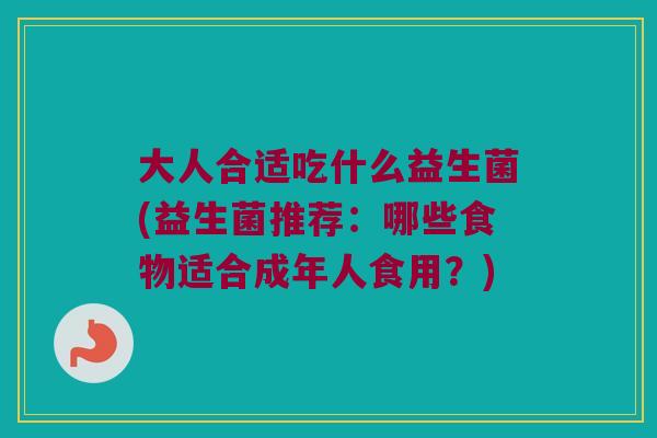 大人合适吃什么益生菌(益生菌推荐：哪些食物适合成年人食用？)