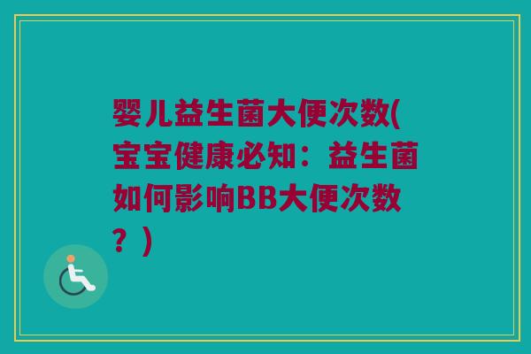 婴儿益生菌大便次数(宝宝健康必知：益生菌如何影响BB大便次数？)