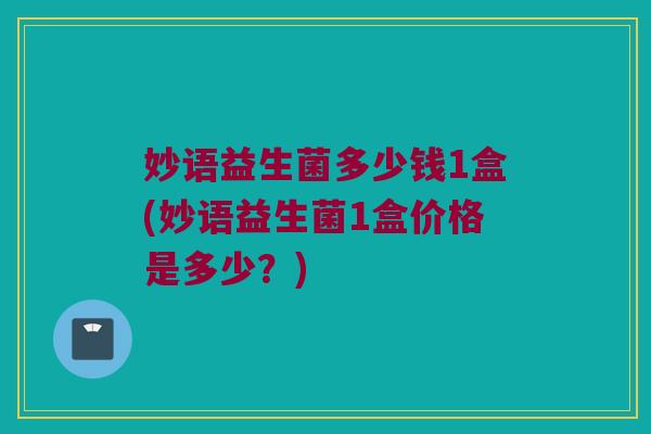 妙语益生菌多少钱1盒(妙语益生菌1盒价格是多少？)