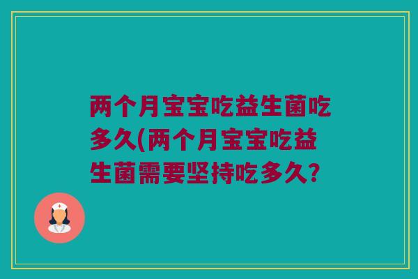 两个月宝宝吃益生菌吃多久(两个月宝宝吃益生菌需要坚持吃多久？