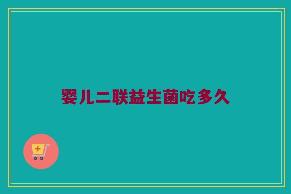 婴儿二联益生菌吃多久