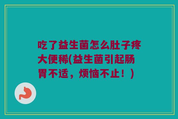 吃了益生菌怎么肚子疼大便稀(益生菌引起肠胃不适，烦恼不止！)