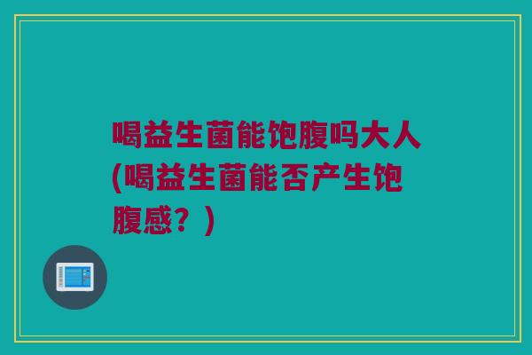 喝益生菌能饱腹吗大人(喝益生菌能否产生饱腹感？)