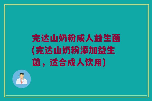 完达山奶粉成人益生菌(完达山奶粉添加益生菌，适合成人饮用)