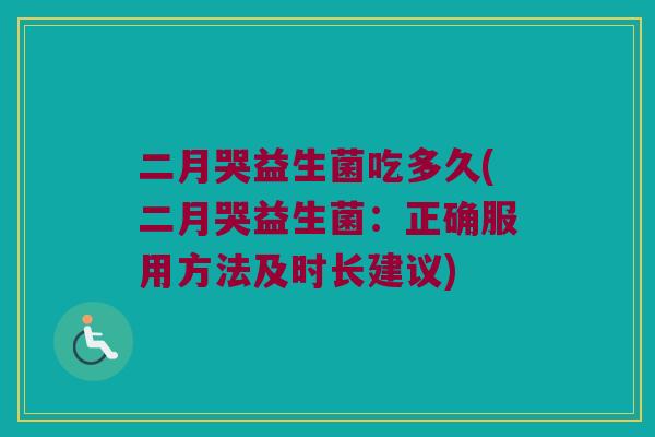 二月哭益生菌吃多久(二月哭益生菌：正确服用方法及时长建议)