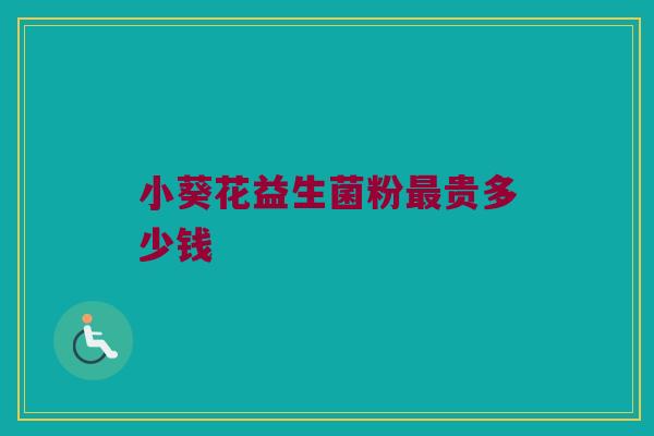 小葵花益生菌粉最贵多少钱