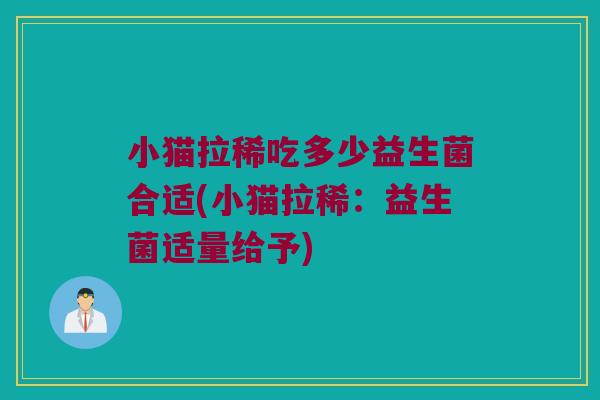 小猫拉稀吃多少益生菌合适(小猫拉稀：益生菌适量给予)
