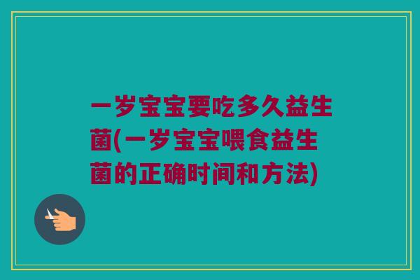 一岁宝宝要吃多久益生菌(一岁宝宝喂食益生菌的正确时间和方法)