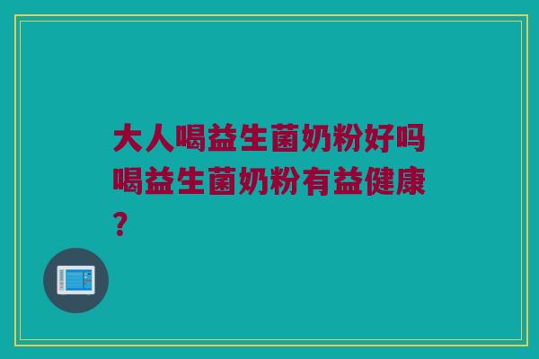 大人喝益生菌奶粉好吗喝益生菌奶粉有益健康？