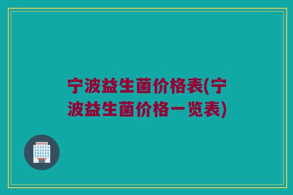 宁波益生菌价格表(宁波益生菌价格一览表)
