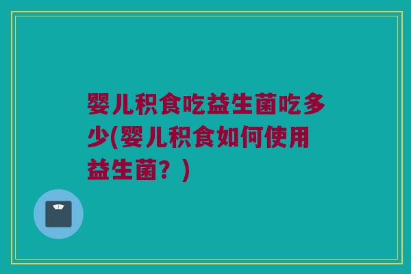 婴儿积食吃益生菌吃多少(婴儿积食如何使用益生菌？)