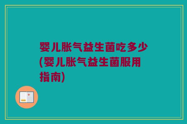 婴儿胀气益生菌吃多少(婴儿胀气益生菌服用指南)