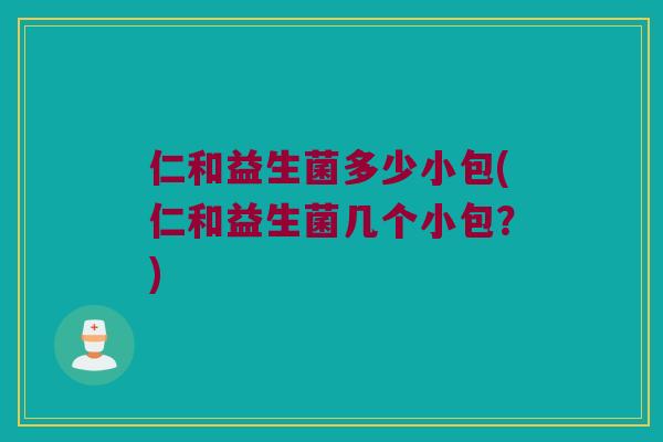 仁和益生菌多少小包(仁和益生菌几个小包?) 仁和益生菌多少小包(仁和益生菌几个小包?)