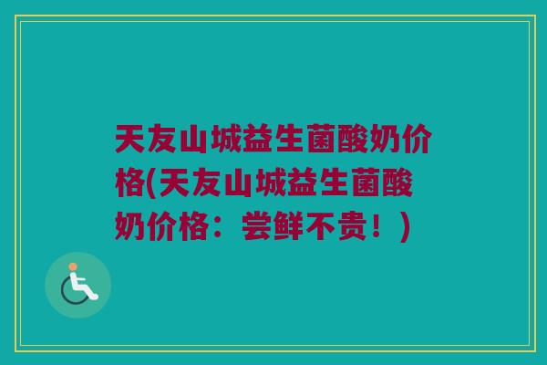 天友山城益生菌酸奶价格(天友山城益生菌酸奶价格：尝鲜不贵！)