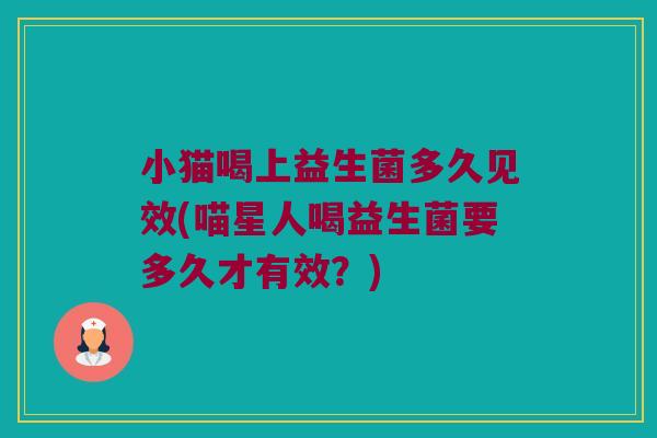 小猫喝上益生菌多久见效(喵星人喝益生菌要多久才有效？)