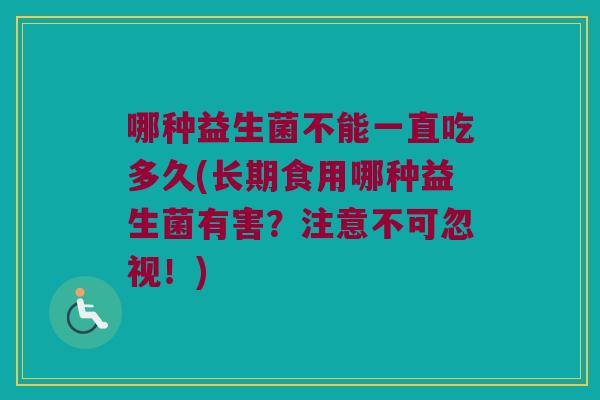 哪种益生菌不能一直吃多久(长期食用哪种益生菌有害？注意不可忽视！)