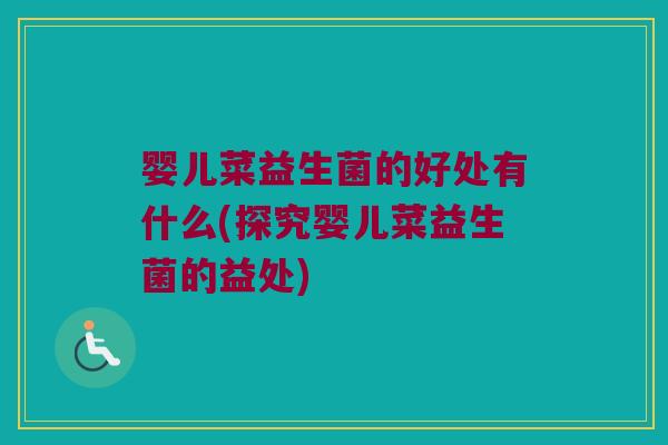婴儿菜益生菌的好处有什么(探究婴儿菜益生菌的益处)