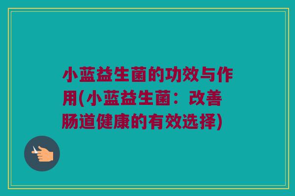 小蓝益生菌的功效与作用(小蓝益生菌：改善肠道健康的有效选择)