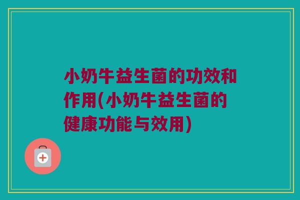 小奶牛益生菌的功效和作用(小奶牛益生菌的健康功能与效用)