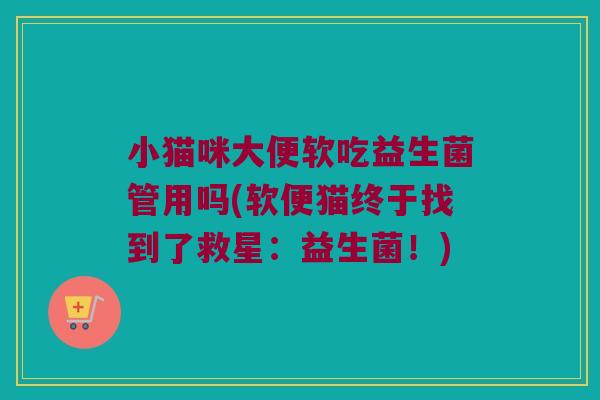 小猫咪大便软吃益生菌管用吗(软便猫终于找到了救星：益生菌！)