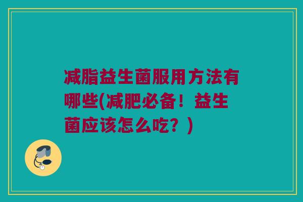 减脂益生菌服用方法有哪些(减肥必备！益生菌应该怎么吃？)