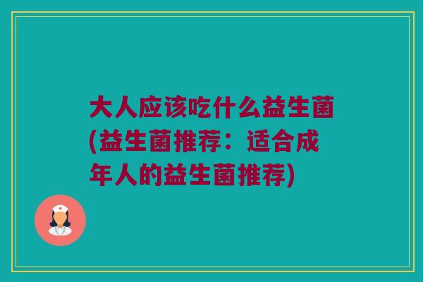 大人应该吃什么益生菌(益生菌推荐：适合成年人的益生菌推荐)
