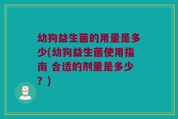 幼狗益生菌的用量是多少(幼狗益生菌使用指南 合适的剂量是多少？)