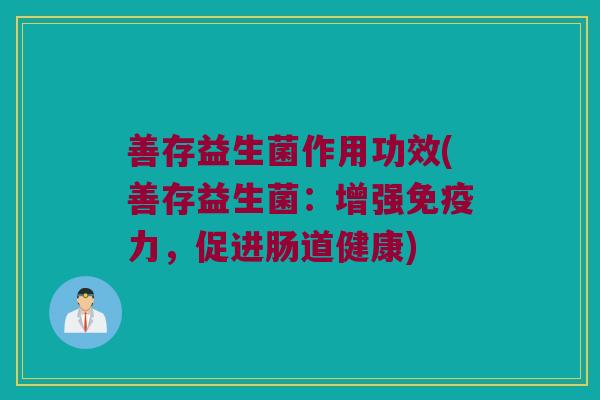 善存益生菌作用功效(善存益生菌：增强免疫力，促进肠道健康)