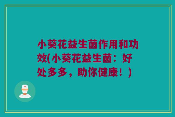 小葵花益生菌作用和功效(小葵花益生菌：好处多多，助你健康！)