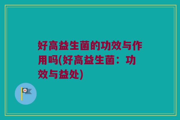 好高益生菌的功效与作用吗(好高益生菌：功效与益处)