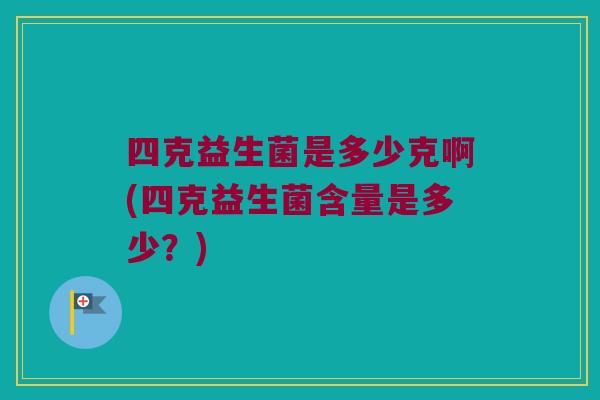 四克益生菌是多少克啊(四克益生菌含量是多少？)