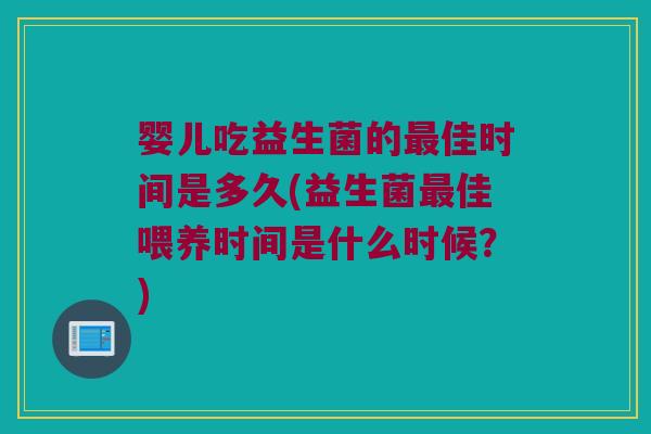 婴儿吃益生菌的最佳时间是多久(益生菌最佳喂养时间是什么时候？)