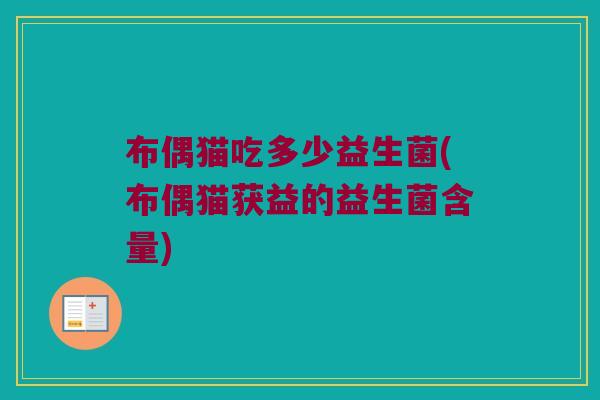布偶猫吃多少益生菌(布偶猫获益的益生菌含量)