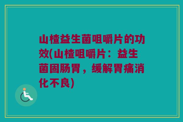 山楂益生菌咀嚼片的功效(山楂咀嚼片：益生菌固肠胃，缓解胃痛消化不良)