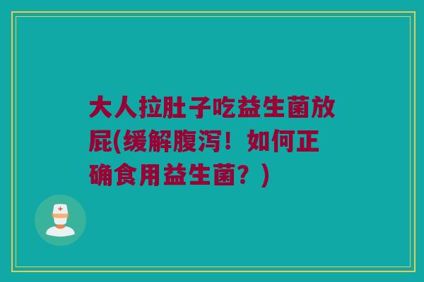 大人拉肚子吃益生菌放屁(缓解!如何正确食用益生菌?) 大人拉肚子吃益生菌放屁(缓解!如何正确食用益生菌?)