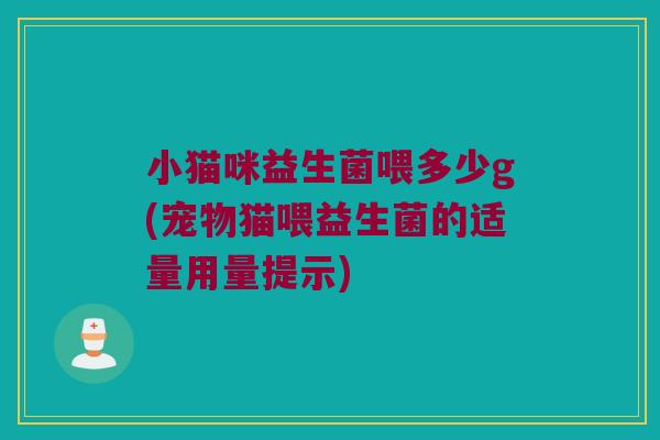 小猫咪益生菌喂多少g(宠物猫喂益生菌的适量用量提示)