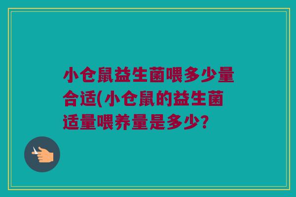 小仓鼠益生菌喂多少量合适(小仓鼠的益生菌适量喂养量是多少？