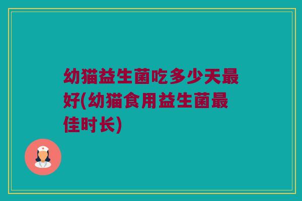 幼猫益生菌吃多少天最好(幼猫食用益生菌最佳时长)