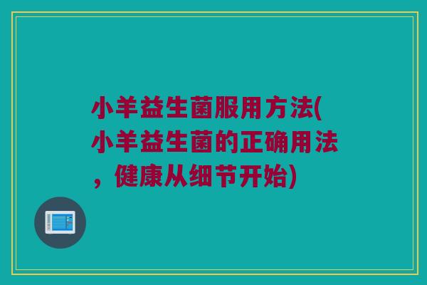 小羊益生菌服用方法(小羊益生菌的正确用法，健康从细节开始)
