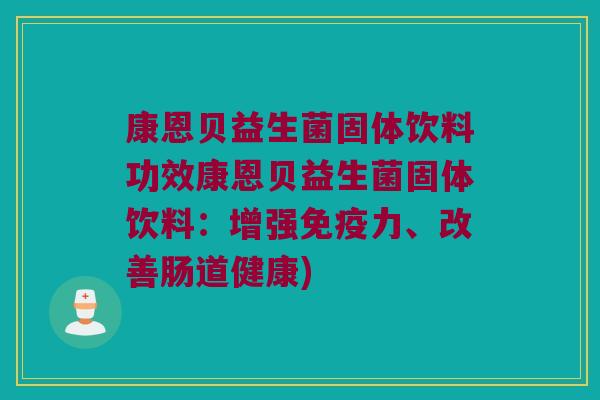 康恩贝益生菌固体饮料功效康恩贝益生菌固体饮料：增强免疫力、改善肠道健康)