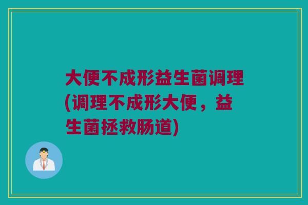 大便不成形益生菌调理(调理不成形大便，益生菌拯救肠道)