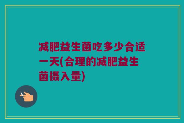 减肥益生菌吃多少合适一天(合理的减肥益生菌摄入量)