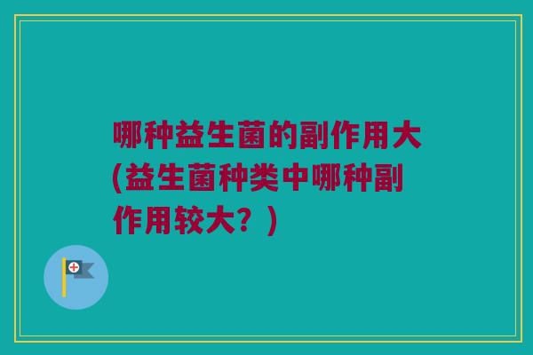 哪种益生菌的副作用大(益生菌种类中哪种副作用较大？)