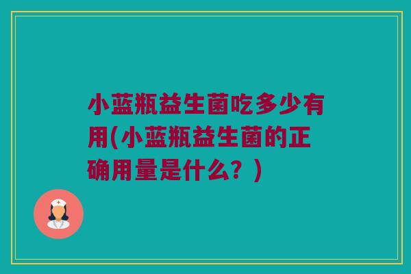 小蓝瓶益生菌吃多少有用(小蓝瓶益生菌的正确用量是什么？)