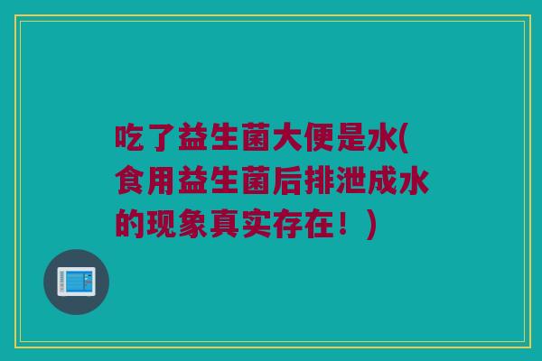 吃了益生菌大便是水(食用益生菌后排泄成水的现象真实存在！)